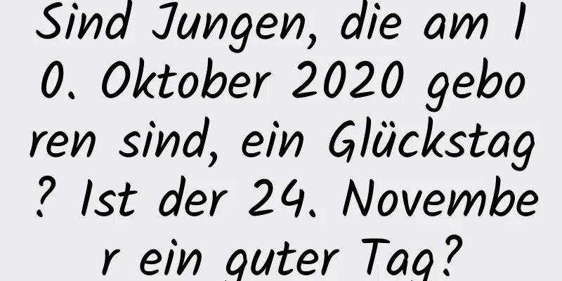 Sind Jungen, die am 10. Oktober 2020 geboren sind, ein Glückstag? Ist der 24. November ein guter Tag?