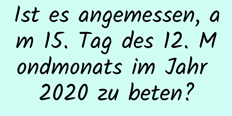 Ist es angemessen, am 15. Tag des 12. Mondmonats im Jahr 2020 zu beten?