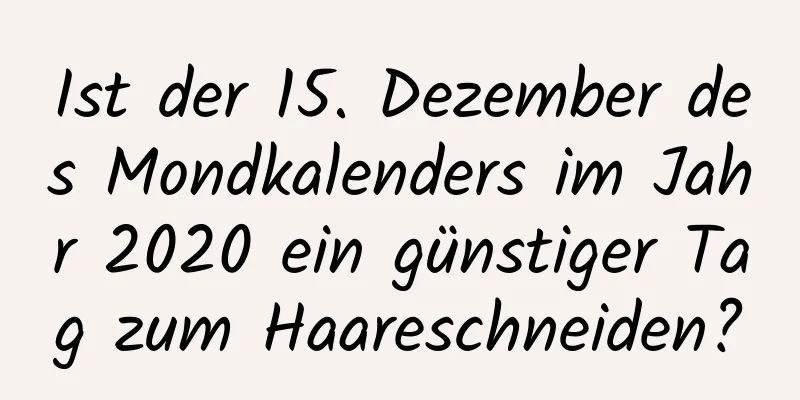 Ist der 15. Dezember des Mondkalenders im Jahr 2020 ein günstiger Tag zum Haareschneiden?