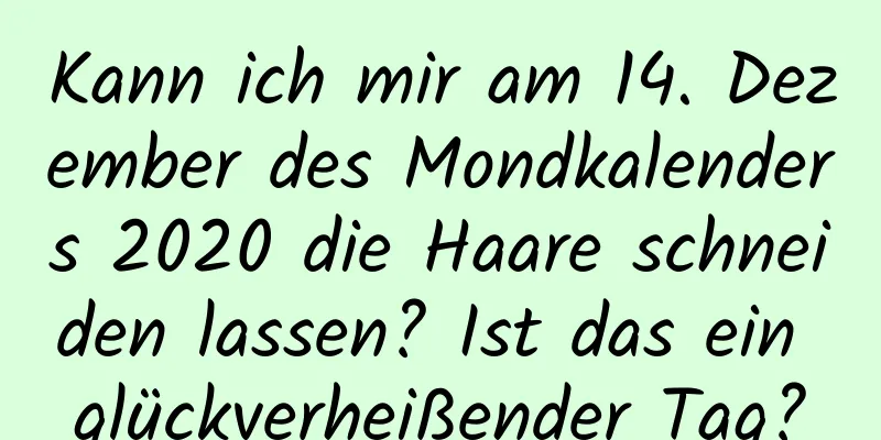 Kann ich mir am 14. Dezember des Mondkalenders 2020 die Haare schneiden lassen? Ist das ein glückverheißender Tag?