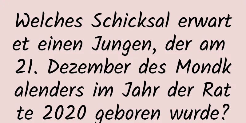 Welches Schicksal erwartet einen Jungen, der am 21. Dezember des Mondkalenders im Jahr der Ratte 2020 geboren wurde?