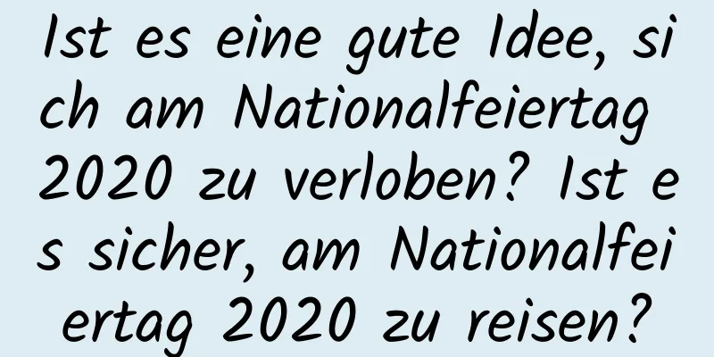 Ist es eine gute Idee, sich am Nationalfeiertag 2020 zu verloben? Ist es sicher, am Nationalfeiertag 2020 zu reisen?