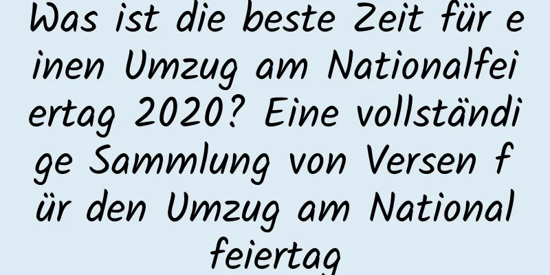 Was ist die beste Zeit für einen Umzug am Nationalfeiertag 2020? Eine vollständige Sammlung von Versen für den Umzug am Nationalfeiertag