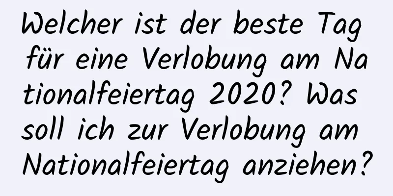 Welcher ist der beste Tag für eine Verlobung am Nationalfeiertag 2020? Was soll ich zur Verlobung am Nationalfeiertag anziehen?