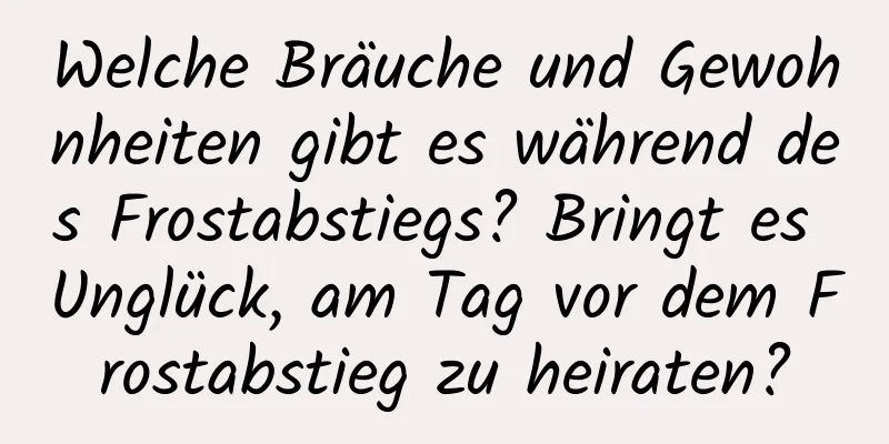 Welche Bräuche und Gewohnheiten gibt es während des Frostabstiegs? Bringt es Unglück, am Tag vor dem Frostabstieg zu heiraten?