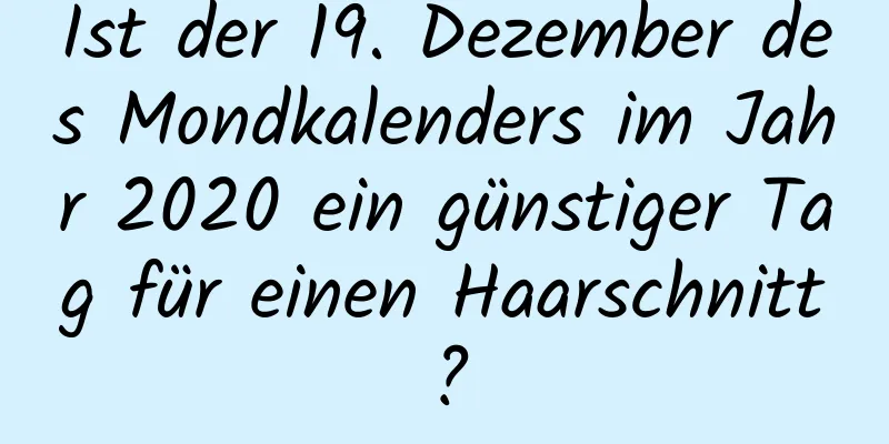 Ist der 19. Dezember des Mondkalenders im Jahr 2020 ein günstiger Tag für einen Haarschnitt?