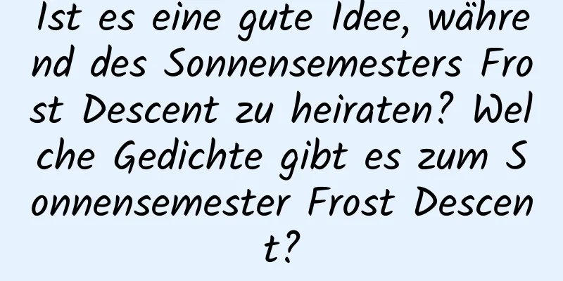 Ist es eine gute Idee, während des Sonnensemesters Frost Descent zu heiraten? Welche Gedichte gibt es zum Sonnensemester Frost Descent?