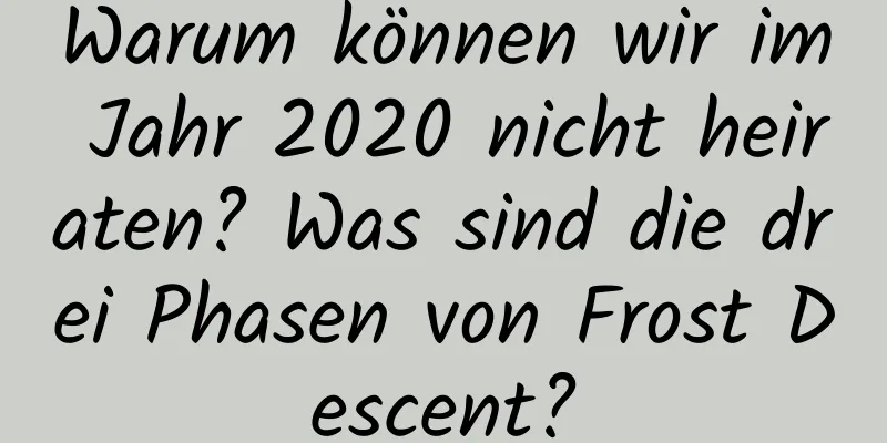 Warum können wir im Jahr 2020 nicht heiraten? Was sind die drei Phasen von Frost Descent?