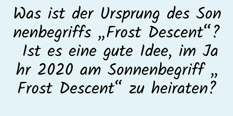 Was ist der Ursprung des Sonnenbegriffs „Frost Descent“? Ist es eine gute Idee, im Jahr 2020 am Sonnenbegriff „Frost Descent“ zu heiraten?