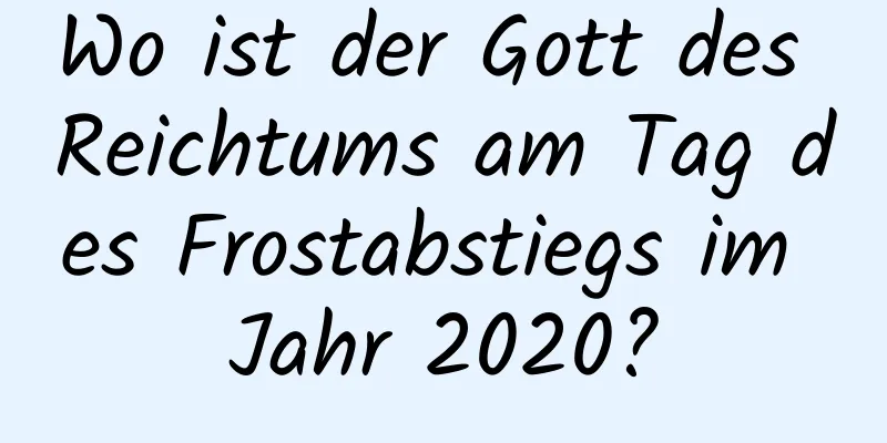 Wo ist der Gott des Reichtums am Tag des Frostabstiegs im Jahr 2020?