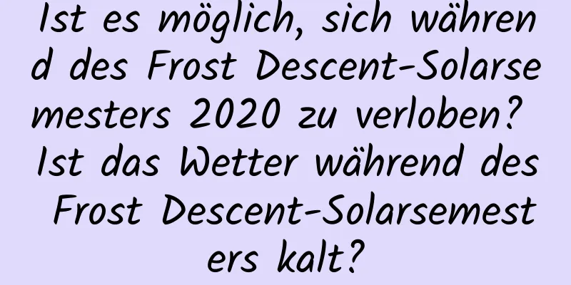 Ist es möglich, sich während des Frost Descent-Solarsemesters 2020 zu verloben? Ist das Wetter während des Frost Descent-Solarsemesters kalt?