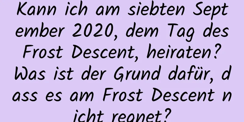 Kann ich am siebten September 2020, dem Tag des Frost Descent, heiraten? Was ist der Grund dafür, dass es am Frost Descent nicht regnet?