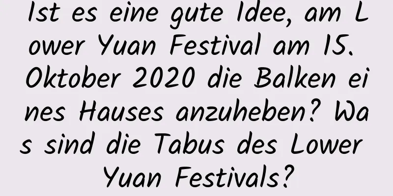 Ist es eine gute Idee, am Lower Yuan Festival am 15. Oktober 2020 die Balken eines Hauses anzuheben? Was sind die Tabus des Lower Yuan Festivals?