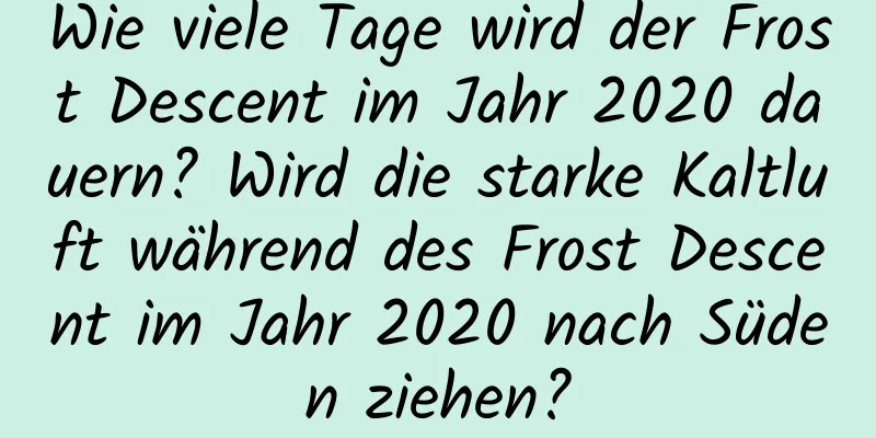 Wie viele Tage wird der Frost Descent im Jahr 2020 dauern? Wird die starke Kaltluft während des Frost Descent im Jahr 2020 nach Süden ziehen?