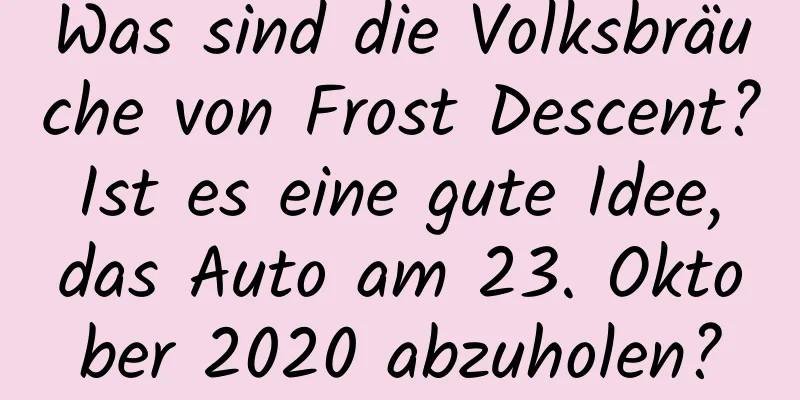 Was sind die Volksbräuche von Frost Descent? Ist es eine gute Idee, das Auto am 23. Oktober 2020 abzuholen?