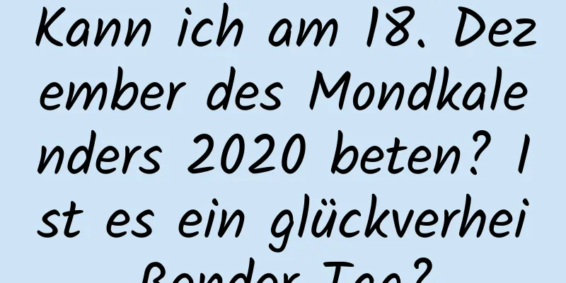 Kann ich am 18. Dezember des Mondkalenders 2020 beten? Ist es ein glückverheißender Tag?