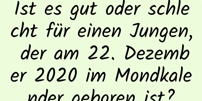 Ist es gut oder schlecht für einen Jungen, der am 22. Dezember 2020 im Mondkalender geboren ist?