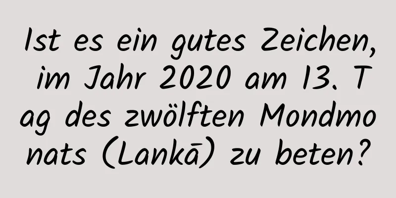 Ist es ein gutes Zeichen, im Jahr 2020 am 13. Tag des zwölften Mondmonats (Lankā) zu beten?