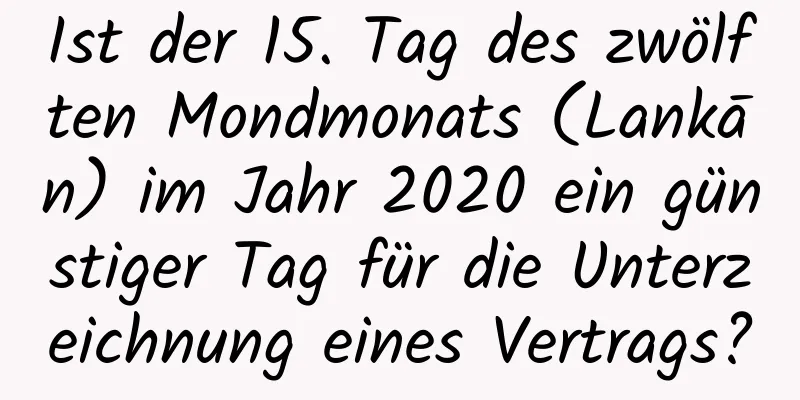 Ist der 15. Tag des zwölften Mondmonats (Lankān) im Jahr 2020 ein günstiger Tag für die Unterzeichnung eines Vertrags?