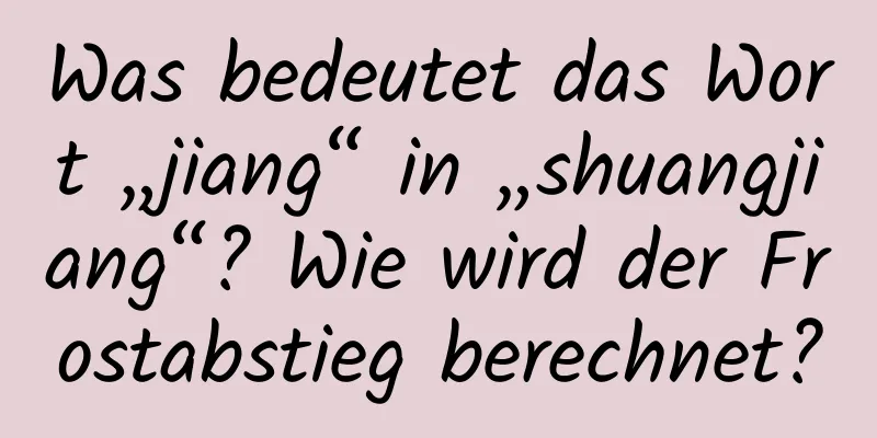 Was bedeutet das Wort „jiang“ in „shuangjiang“? Wie wird der Frostabstieg berechnet?