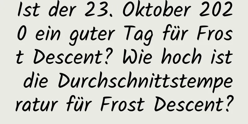 Ist der 23. Oktober 2020 ein guter Tag für Frost Descent? Wie hoch ist die Durchschnittstemperatur für Frost Descent?