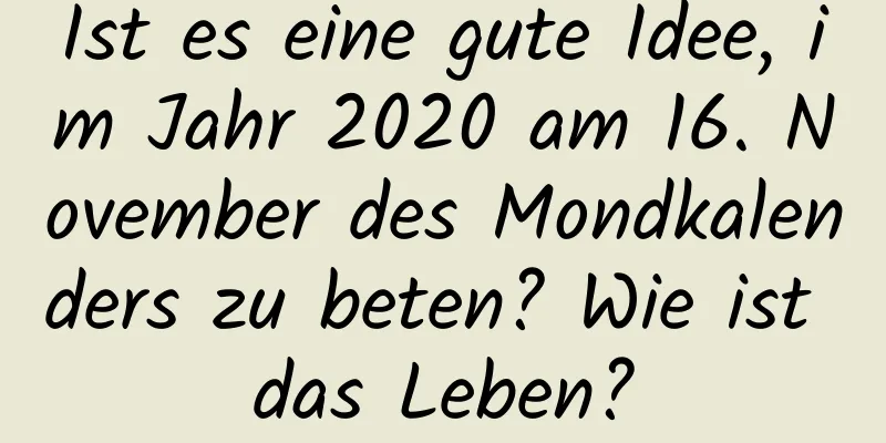 Ist es eine gute Idee, im Jahr 2020 am 16. November des Mondkalenders zu beten? Wie ist das Leben?