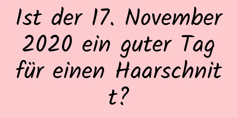 Ist der 17. November 2020 ein guter Tag für einen Haarschnitt?