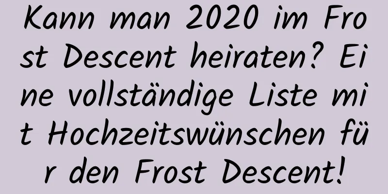 Kann man 2020 im Frost Descent heiraten? Eine vollständige Liste mit Hochzeitswünschen für den Frost Descent!