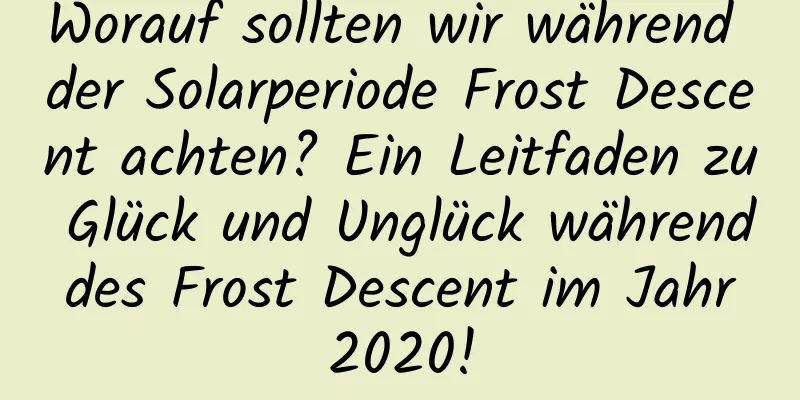 Worauf sollten wir während der Solarperiode Frost Descent achten? Ein Leitfaden zu Glück und Unglück während des Frost Descent im Jahr 2020!