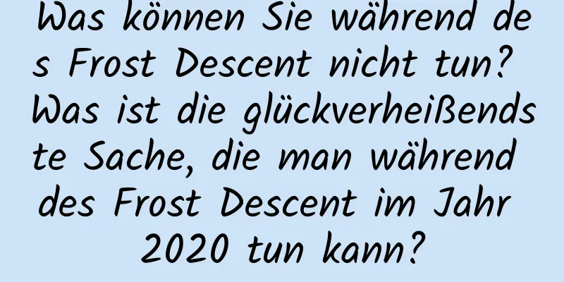 Was können Sie während des Frost Descent nicht tun? Was ist die glückverheißendste Sache, die man während des Frost Descent im Jahr 2020 tun kann?