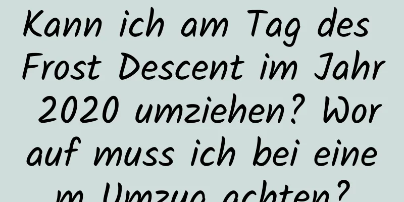 Kann ich am Tag des Frost Descent im Jahr 2020 umziehen? Worauf muss ich bei einem Umzug achten?