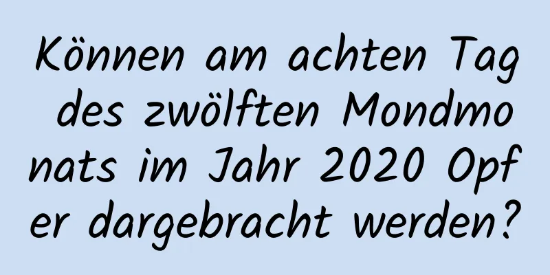 Können am achten Tag des zwölften Mondmonats im Jahr 2020 Opfer dargebracht werden?