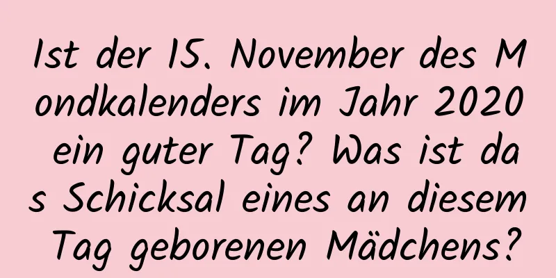 Ist der 15. November des Mondkalenders im Jahr 2020 ein guter Tag? Was ist das Schicksal eines an diesem Tag geborenen Mädchens?