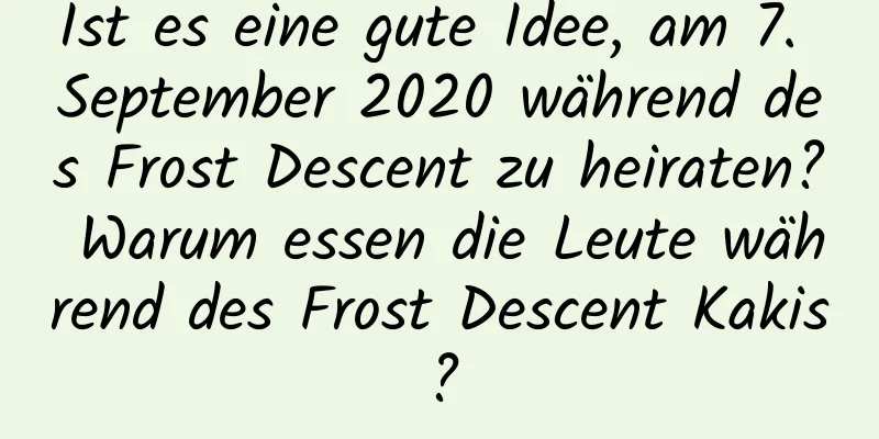 Ist es eine gute Idee, am 7. September 2020 während des Frost Descent zu heiraten? Warum essen die Leute während des Frost Descent Kakis?