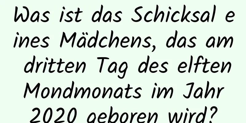 Was ist das Schicksal eines Mädchens, das am dritten Tag des elften Mondmonats im Jahr 2020 geboren wird?