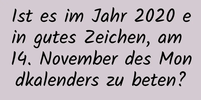 Ist es im Jahr 2020 ein gutes Zeichen, am 14. November des Mondkalenders zu beten?