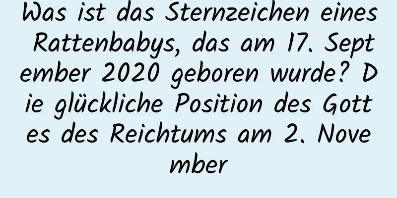 Was ist das Sternzeichen eines Rattenbabys, das am 17. September 2020 geboren wurde? Die glückliche Position des Gottes des Reichtums am 2. November