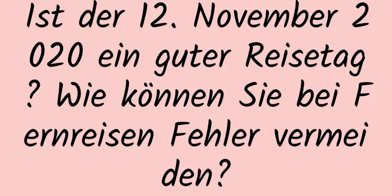 Ist der 12. November 2020 ein guter Reisetag? Wie können Sie bei Fernreisen Fehler vermeiden?