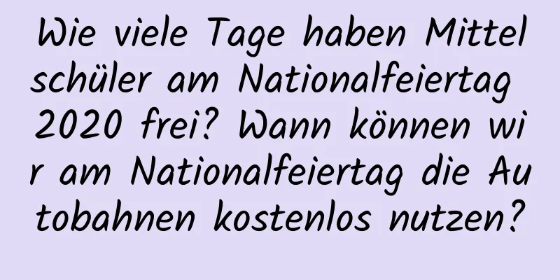 Wie viele Tage haben Mittelschüler am Nationalfeiertag 2020 frei? Wann können wir am Nationalfeiertag die Autobahnen kostenlos nutzen?