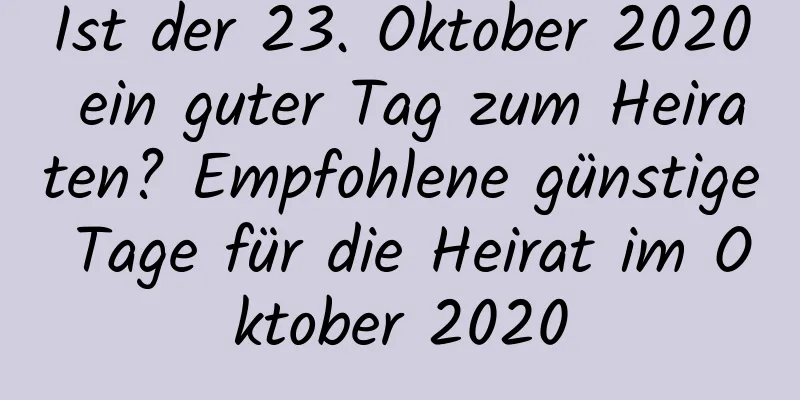 Ist der 23. Oktober 2020 ein guter Tag zum Heiraten? Empfohlene günstige Tage für die Heirat im Oktober 2020