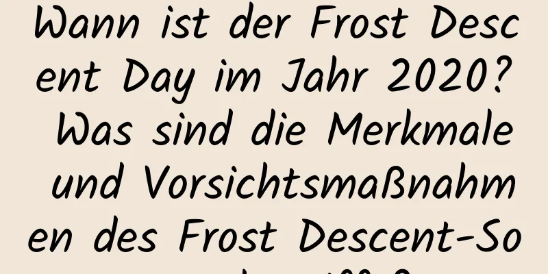 Wann ist der Frost Descent Day im Jahr 2020? Was sind die Merkmale und Vorsichtsmaßnahmen des Frost Descent-Sonnenbegriffs?