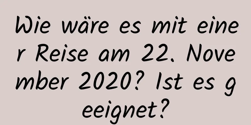 Wie wäre es mit einer Reise am 22. November 2020? Ist es geeignet?