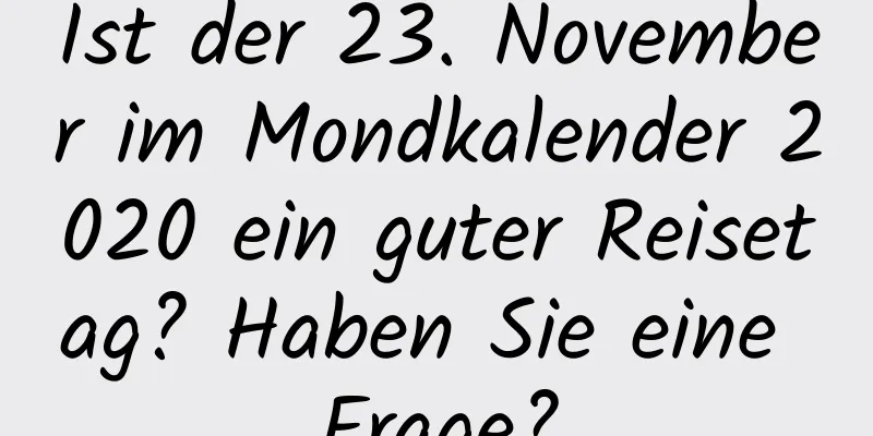 Ist der 23. November im Mondkalender 2020 ein guter Reisetag? Haben Sie eine Frage?