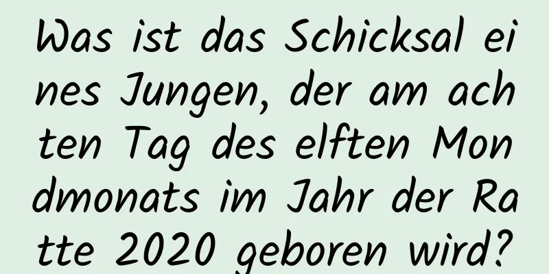 Was ist das Schicksal eines Jungen, der am achten Tag des elften Mondmonats im Jahr der Ratte 2020 geboren wird?