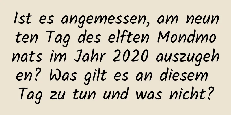 Ist es angemessen, am neunten Tag des elften Mondmonats im Jahr 2020 auszugehen? Was gilt es an diesem Tag zu tun und was nicht?