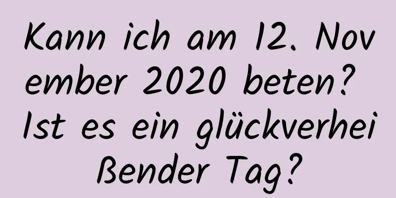 Kann ich am 12. November 2020 beten? Ist es ein glückverheißender Tag?