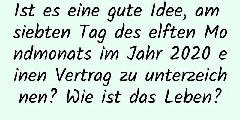 Ist es eine gute Idee, am siebten Tag des elften Mondmonats im Jahr 2020 einen Vertrag zu unterzeichnen? Wie ist das Leben?