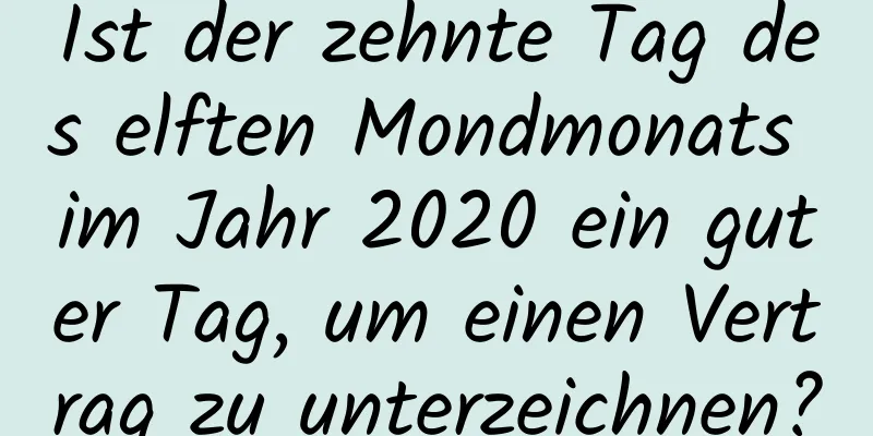 Ist der zehnte Tag des elften Mondmonats im Jahr 2020 ein guter Tag, um einen Vertrag zu unterzeichnen?