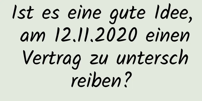 Ist es eine gute Idee, am 12.11.2020 einen Vertrag zu unterschreiben?