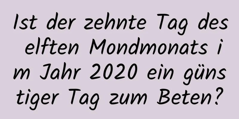 Ist der zehnte Tag des elften Mondmonats im Jahr 2020 ein günstiger Tag zum Beten?